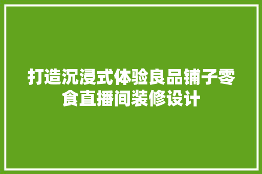 打造沉浸式体验良品铺子零食直播间装修设计