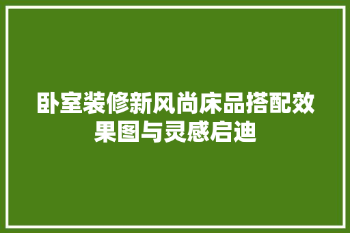 卧室装修新风尚床品搭配效果图与灵感启迪  第1张