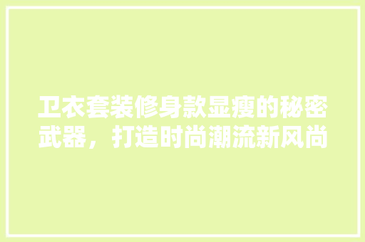 卫衣套装修身款显瘦的秘密武器，打造时尚潮流新风尚