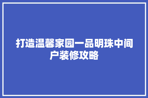 打造温馨家园一品明珠中间户装修攻略