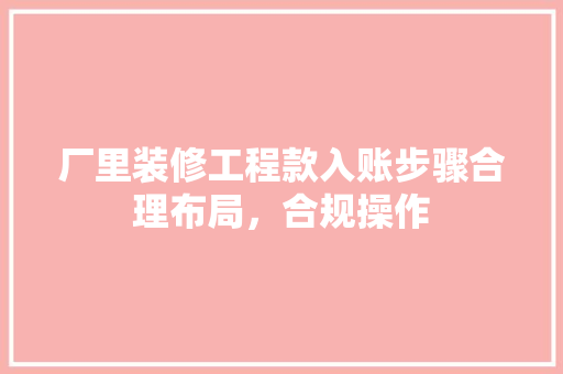 厂里装修工程款入账步骤合理布局，合规操作