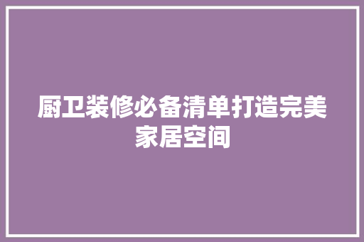 厨卫装修必备清单打造完美家居空间