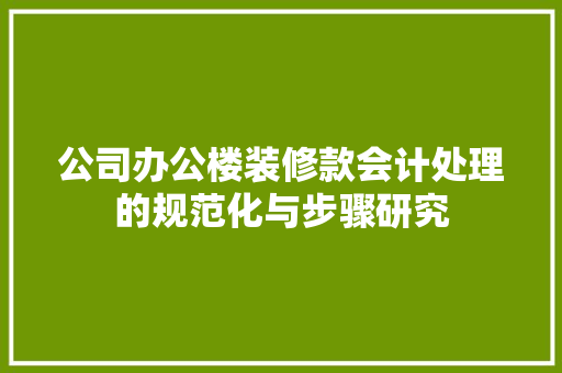 公司办公楼装修款会计处理的规范化与步骤研究