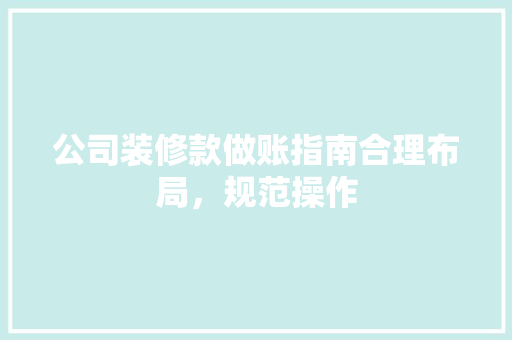 公司装修款做账指南合理布局，规范操作