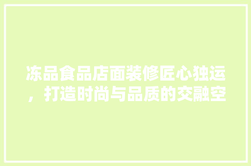 冻品食品店面装修匠心独运，打造时尚与品质的交融空间