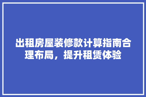 出租房屋装修款计算指南合理布局，提升租赁体验