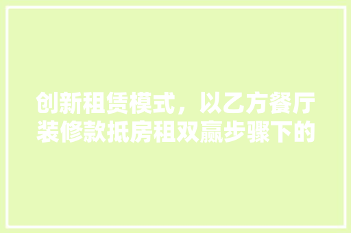 创新租赁模式，以乙方餐厅装修款抵房租双赢步骤下的未来商业空间