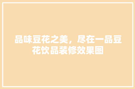 品味豆花之美，尽在一品豆花饮品装修效果图