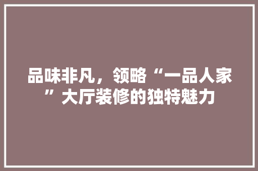 品味非凡，领略“一品人家”大厅装修的独特魅力