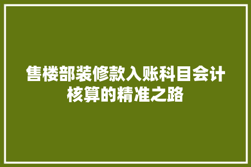 售楼部装修款入账科目会计核算的精准之路  第1张