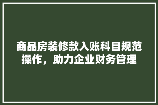 商品房装修款入账科目规范操作，助力企业财务管理