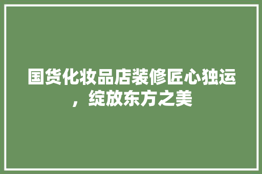国货化妆品店装修匠心独运，绽放东方之美  第1张