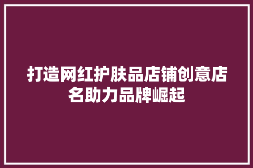 打造网红护肤品店铺创意店名助力品牌崛起