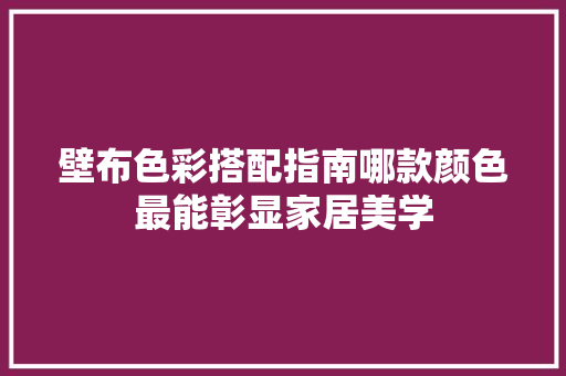 壁布色彩搭配指南哪款颜色最能彰显家居美学