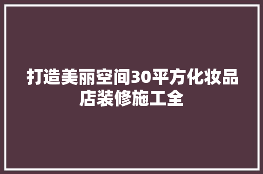 打造美丽空间30平方化妆品店装修施工全