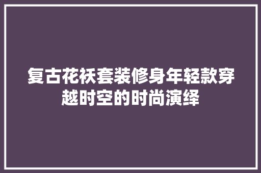 复古花袄套装修身年轻款穿越时空的时尚演绎