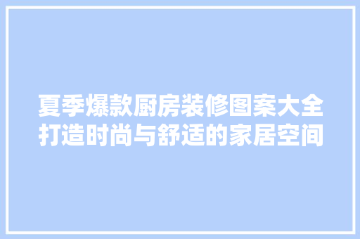 夏季爆款厨房装修图案大全打造时尚与舒适的家居空间