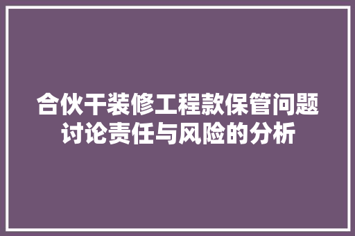 合伙干装修工程款保管问题讨论责任与风险的分析