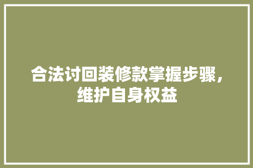 合法讨回装修款掌握步骤，维护自身权益