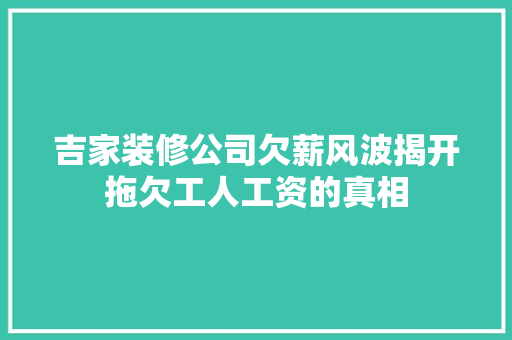 吉家装修公司欠薪风波揭开拖欠工人工资的真相