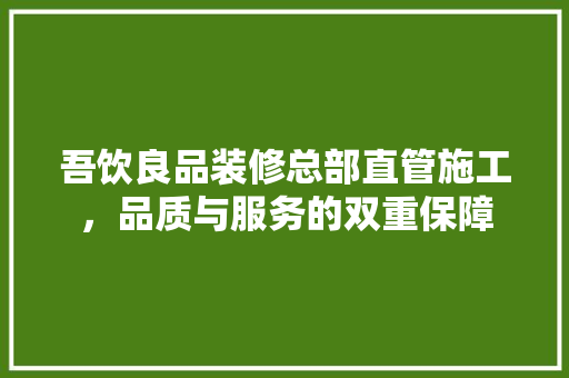 吾饮良品装修总部直管施工，品质与服务的双重保障