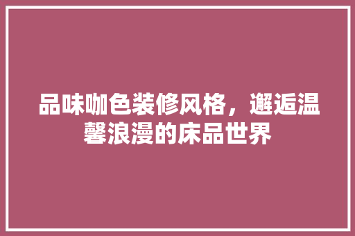 品味咖色装修风格，邂逅温馨浪漫的床品世界