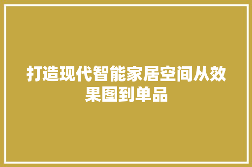 打造现代智能家居空间从效果图到单品