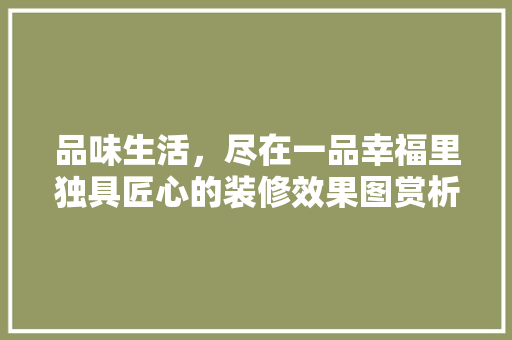 品味生活，尽在一品幸福里独具匠心的装修效果图赏析  第1张