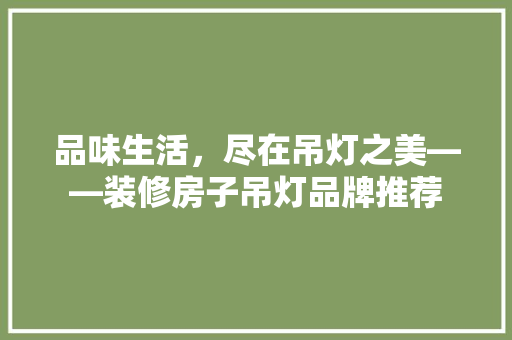 品味生活，尽在吊灯之美——装修房子吊灯品牌推荐