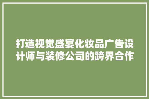 打造视觉盛宴化妆品广告设计师与装修公司的跨界合作
