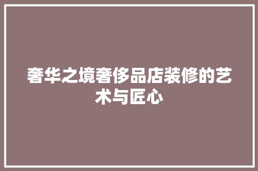 奢华之境奢侈品店装修的艺术与匠心