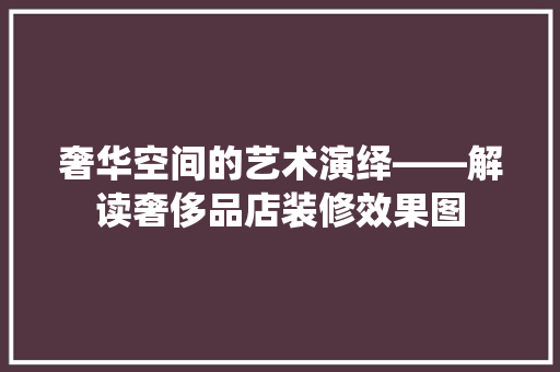 奢华空间的艺术演绎——解读奢侈品店装修效果图