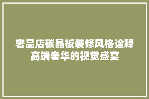 奢品店碳晶板装修风格诠释高端奢华的视觉盛宴