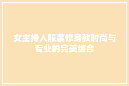 女主持人服装修身款时尚与专业的完美结合