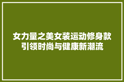 女力量之美女装运动修身款引领时尚与健康新潮流