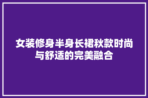 女装修身半身长裙秋款时尚与舒适的完美融合