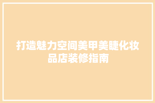 打造魅力空间美甲美睫化妆品店装修指南