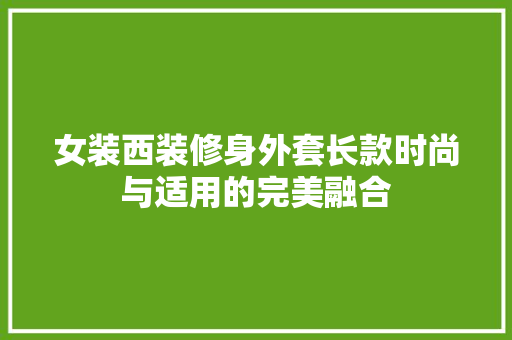 女装西装修身外套长款时尚与适用的完美融合