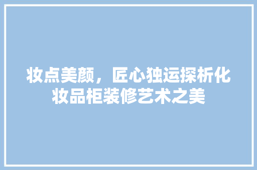 妆点美颜，匠心独运探析化妆品柜装修艺术之美