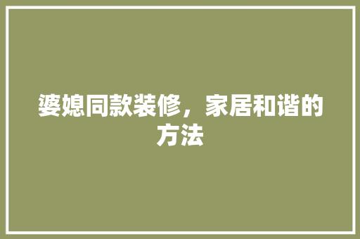 婆媳同款装修，家居和谐的方法