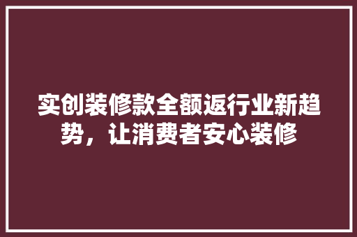 实创装修款全额返行业新趋势，让消费者安心装修  第1张