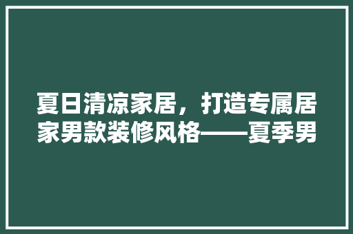 夏日清凉家居，打造专属居家男款装修风格——夏季男款装修图片大全  第1张