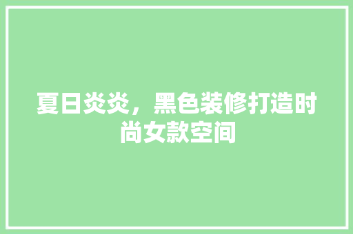 夏日炎炎，黑色装修打造时尚女款空间