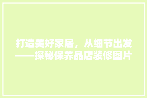 打造美好家居，从细节出发——探秘保养品店装修图片大全