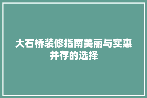 大石桥装修指南美丽与实惠并存的选择  第1张