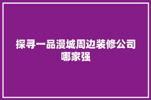 探寻一品漫城周边装修公司哪家强