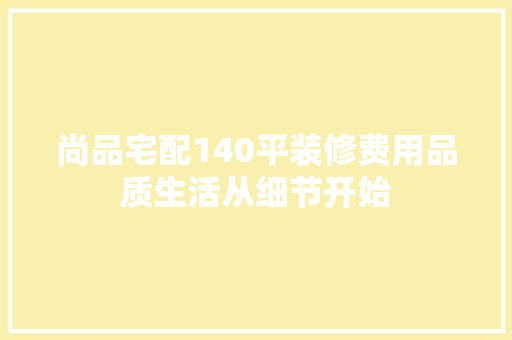 尚品宅配140平装修费用品质生活从细节开始