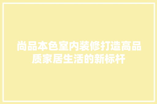 尚品本色室内装修打造高品质家居生活的新标杆