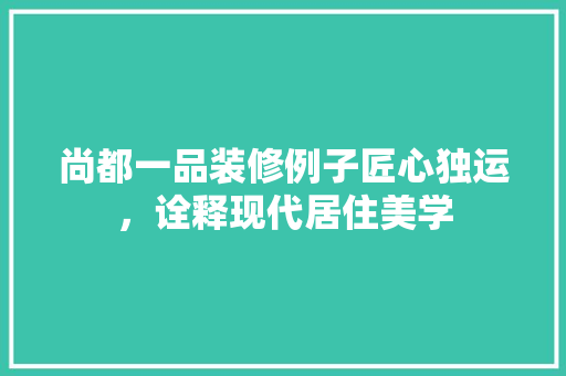 尚都一品装修例子匠心独运，诠释现代居住美学  第1张