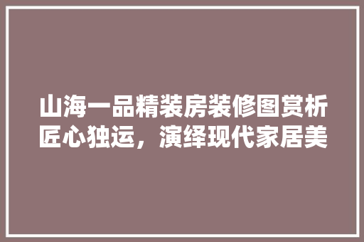 山海一品精装房装修图赏析匠心独运，演绎现代家居美学